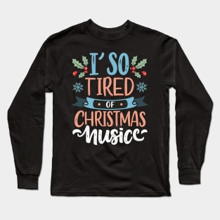 I'm so tired of Christmas music Long Sleeve T-Shirt